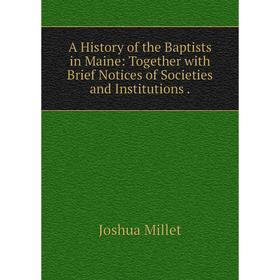 

Книга A History of the Baptists in Maine: Together with Brief Notices of Societies and Institutions.