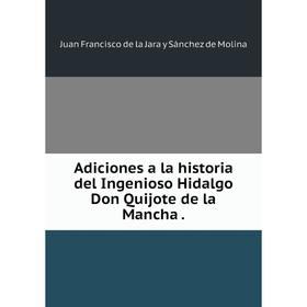 

Книга Adiciones a la historia del Ingenioso Hidalgo Don Quijote de la Mancha.