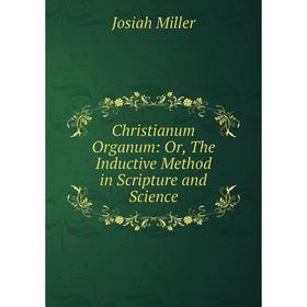 

Книга Christianum Organum: Or, The Inductive Method in Scripture and Science