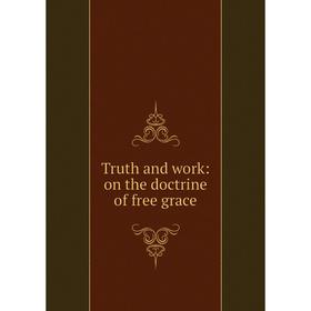 

Книга Truth and work: on the doctrine of free grace