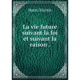 

Книга La vie future suivant la foi et suivant la raison