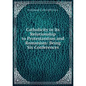 

Книга Catholicity in Its Relationship to Protestantism and Romanism: Being Six Conferences
