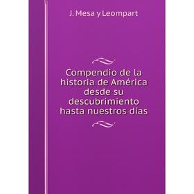 

Книга Compendio de la historia de América desde su descubrimiento hasta nuestros días