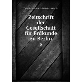 

Книга Zeitschrift der Gesellschaft für Erdkunde zu Berlin 5