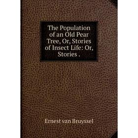 

Книга The Population of an Old Pear Tree, Or, Stories of Insect Life: Or, Stories.
