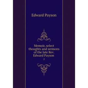 

Книга Memoir, select thoughts and sermons of the late Rev Edward Payson 2