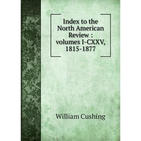 

Книга Index to the North American Review: volumes I-CXXV, 1815-1877