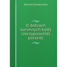 

Книга O dobrach koronnych byłéj rzeczyposolitéj polskiéj