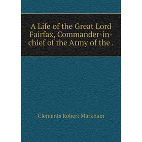 

Книга A Life of the Great Lord Fairfax, Commander-in-chief of the Army of the.