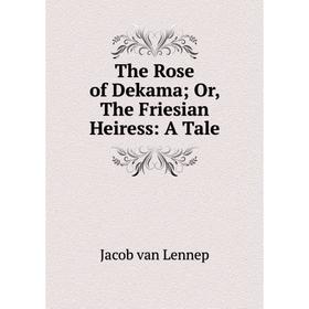 

Книга The Rose of Dekama; Or, The Friesian Heiress: A Tale