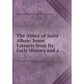 

Книга The Abbey of Saint Alban: Some Extracts from Its Early History and a.