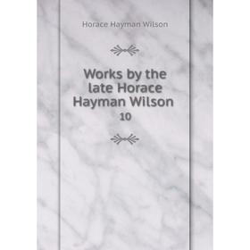 

Книга Works by the late Horace Hayman Wilson 10