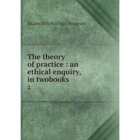 

Книга The theory of practice: an ethical enquiry, in twobooks 2