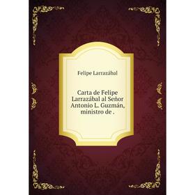 

Книга Carta de Felipe Larrazábal al Señor Antonio L. Guzmán, ministro de.