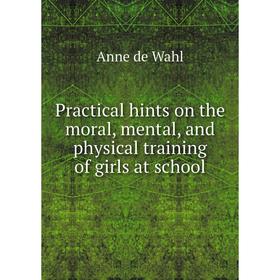 

Книга Practical hints on the moral, mental, and physical training of girls at school