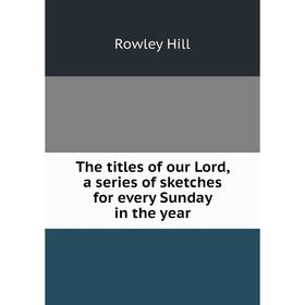 

Книга The titles of our Lord, a series of sketches for every Sunday in the year