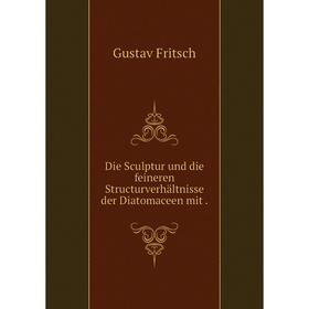 

Книга Die Sculptur und die feineren Structurverhältnisse der Diatomaceen mit.
