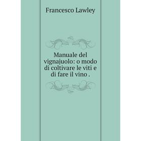 

Книга Manuale del vignajuolo: o modo di coltivare le viti e di fare il vino