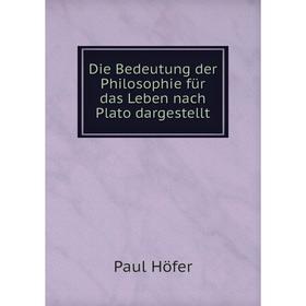 

Книга Die Bedeutung der Philosophie für das Leben nach Plato dargestellt