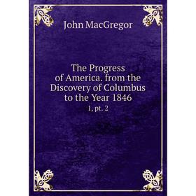 

Книга The Progress of America. from the Discovery of Columbus to the Year 1846 1, pt. 2