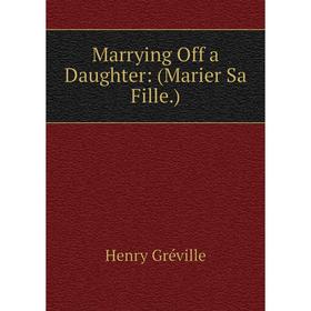 

Книга Marrying Off a Daughter: (Marier Sa Fille)