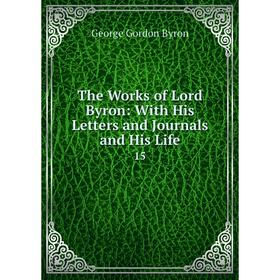 

Книга The Works of Lord Byron: With His Letters and Journals and His Life 15