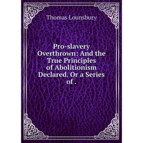 

Книга Pro-slavery Overthrown: And the True Principles of Abolitionism Declared. Or a Series of.