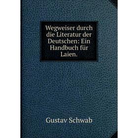 

Книга Wegweiser durch die Literatur der Deutschen: Ein Handbuch für Laien.