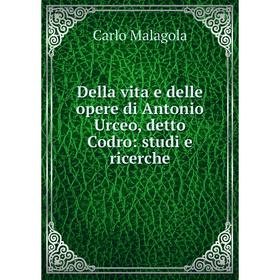 

Книга Della vita e delle opere di Antonio Urceo, detto Codro: studi e ricerche