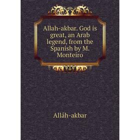 

Книга Allah-akbar. God is great, an Arab legend, from the Spanish by M. Monteiro