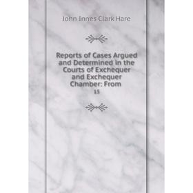 

Книга Reports of Cases Argued and Determined in the Courts of Exchequer and Exchequer Chamber: From. 15