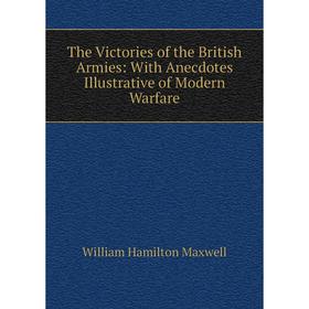 

Книга The Victories of the British Armies: With Anecdotes Illustrative of Modern Warfare