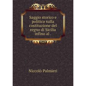 

Книга Saggio storico e politico sulla costituzione del regno di Sicilia infino al.