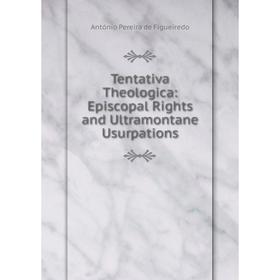 

Книга Tentativa Theologica: Episcopal Rights and Ultramontane Usurpations