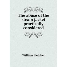 

Книга The abuse of the steam jacket practically considered