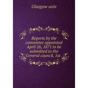 

Книга Reports by the committee appointed April 26, 1871 to be submitted to the General council, 1st.