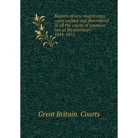 

Книга Reports of new magistrates' cases argued and determined in all the courts of common law at Westminster. 1844-1851