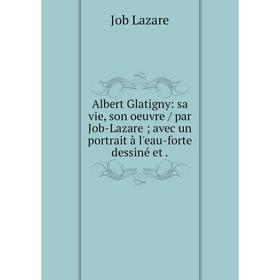 

Книга Albert Glatigny: sa vie, son oeuvre / par Job-Lazare; avec un portrait à l'eau-forte dessiné et.