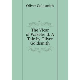 

Книга The Vicar of Wakefield: A Tale by Oliver Goldsmith