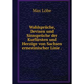 

Книга Wahlsprüche, Devisen und Sinnsprüche der Kurfürsten und Herzöge von Sachsen ernestinischer Linie.