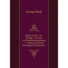 

Книга Reply to Rev. Dr. Woods' Lecture on Swedenborgianism;: Delivered in the Theological Seminary.