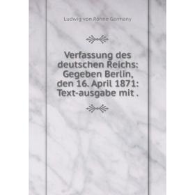 

Книга Verfassung des deutschen Reichs: Gegeben Berlin, den 16. April 1871: Text-ausgabe mit.