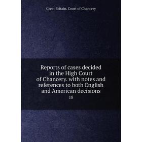 

Книга Reports of cases decided in the High Court of Chancery. with notes and references to both English and American decisions 18