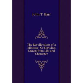 

Книга The Recollections of a Minister: Or Sketches Drawn from Life and Character
