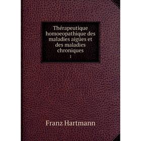 

Книга Thérapeutique homoeopathique des maladies aigües et des maladies chroniques 1