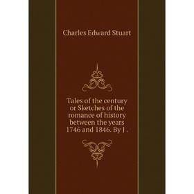 

Книга Tales of the century or Sketches of the romance of history between the years 1746 and 1846. By J.