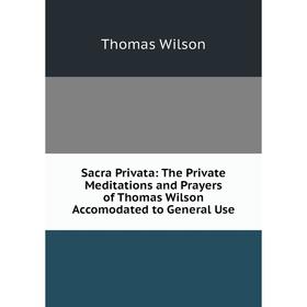 

Книга Sacra Privata: The Private Meditations and Prayers of Thomas Wilson Accomodated to General Use