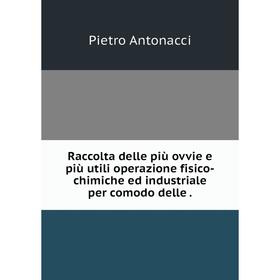 

Книга Raccolta delle più ovvie e più utili operazione fisico-chimiche ed industriale per comodo delle.