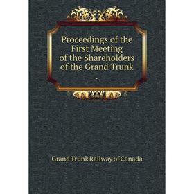 

Книга Proceedings of the First Meeting of the Shareholders of the Grand Trunk.