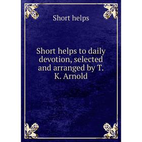 

Книга Short helps to daily devotion, selected and arranged by T. K. Arnold